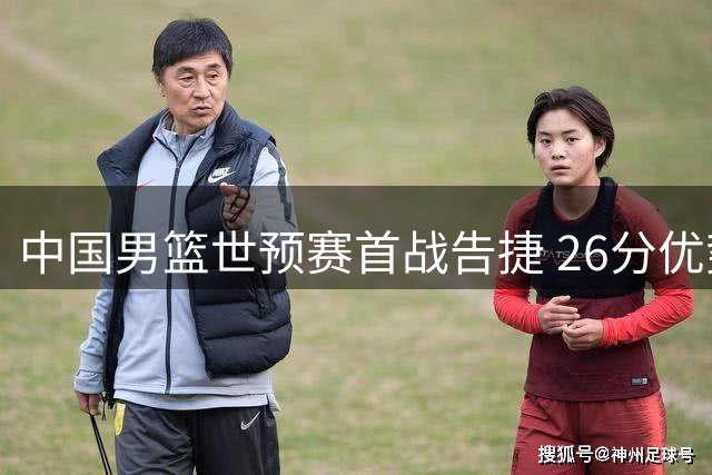 中国男篮世预赛首战告捷 26分优势轻取卡塔尔