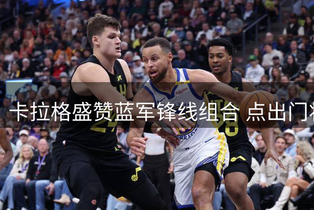 卡拉格盛赞蓝军锋线组合 点出门将位置隐忧