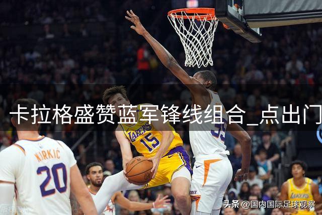 卡拉格盛赞蓝军锋线组合 点出门将位置隐忧