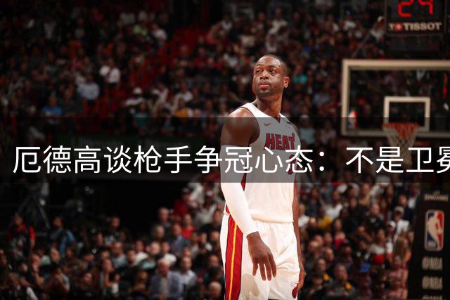 厄德高谈枪手争冠心态：不是卫冕而是再夺一冠