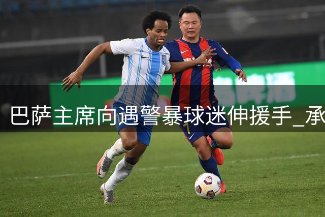 巴萨主席向遇警暴球迷伸援手 承诺法律支援