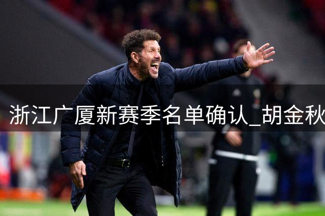 浙江广厦新赛季名单确认 胡金秋留队引关注