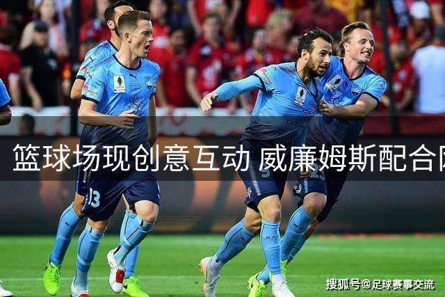 篮球场现创意互动 威廉姆斯配合网红完成趣味扣篮