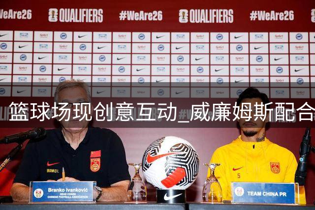 篮球场现创意互动 威廉姆斯配合网红完成趣味扣篮