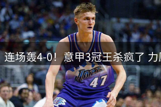 连场轰4-0！意甲3冠王杀疯了 力压米兰双雄领跑 4500万射手2轮5球