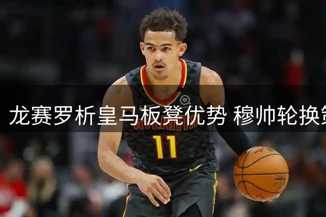 龙赛罗析皇马板凳优势 穆帅轮换策略避免历史覆辙
