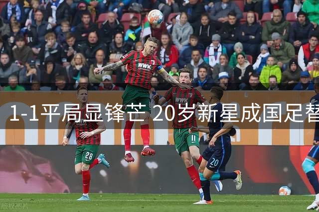 1-1平局显锋芒 20岁新星成国足替补奇兵